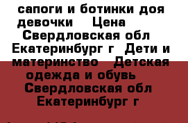сапоги и ботинки доя девочки  › Цена ­ 800 - Свердловская обл., Екатеринбург г. Дети и материнство » Детская одежда и обувь   . Свердловская обл.,Екатеринбург г.